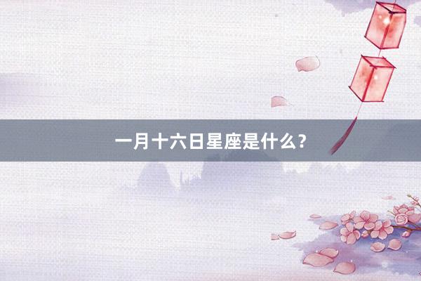 一月十六日星座是什么？