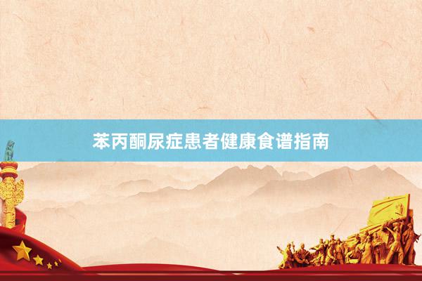 苯丙酮尿症患者健康食谱指南