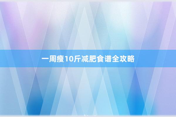 一周瘦10斤减肥食谱全攻略